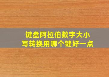 键盘阿拉伯数字大小写转换用哪个键好一点