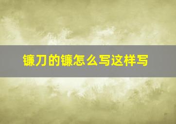 镰刀的镰怎么写这样写