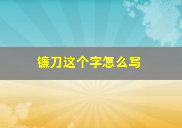 镰刀这个字怎么写