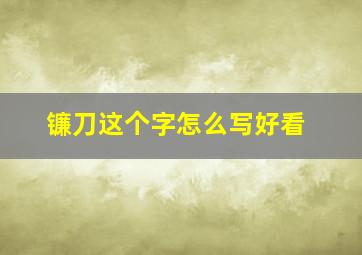 镰刀这个字怎么写好看