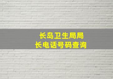 长岛卫生局局长电话号码查询