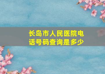 长岛市人民医院电话号码查询是多少