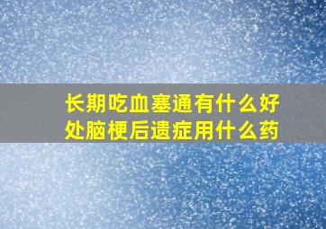 长期吃血塞通有什么好处脑梗后遗症用什么药