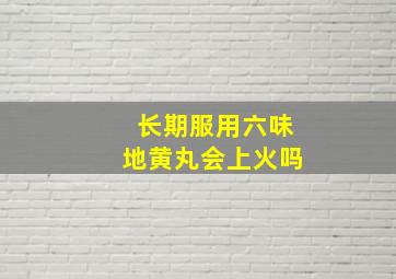 长期服用六味地黄丸会上火吗