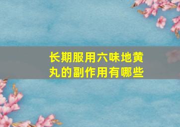 长期服用六味地黄丸的副作用有哪些