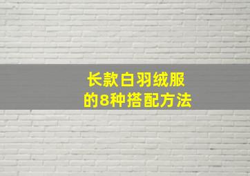 长款白羽绒服的8种搭配方法