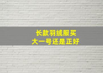 长款羽绒服买大一号还是正好