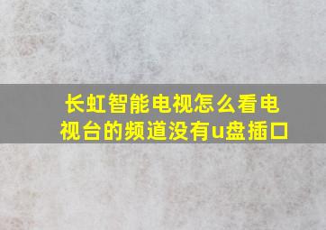 长虹智能电视怎么看电视台的频道没有u盘插口