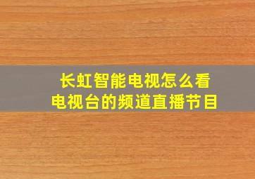 长虹智能电视怎么看电视台的频道直播节目