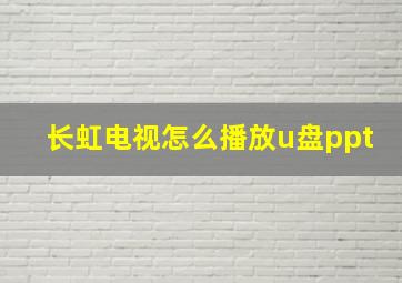 长虹电视怎么播放u盘ppt