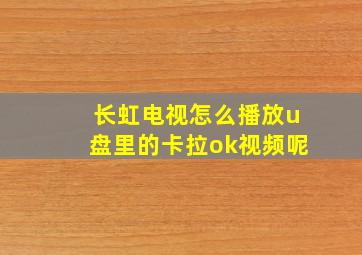 长虹电视怎么播放u盘里的卡拉ok视频呢