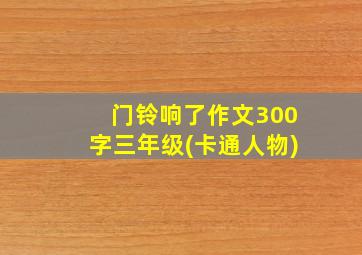 门铃响了作文300字三年级(卡通人物)