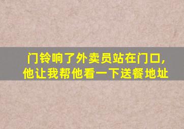 门铃响了外卖员站在门口,他让我帮他看一下送餐地址