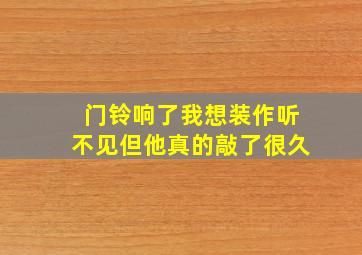 门铃响了我想装作听不见但他真的敲了很久