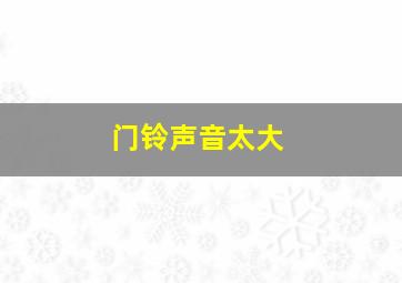 门铃声音太大