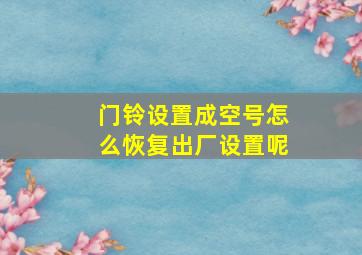 门铃设置成空号怎么恢复出厂设置呢