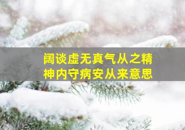 阔谈虚无真气从之精神内守病安从来意思