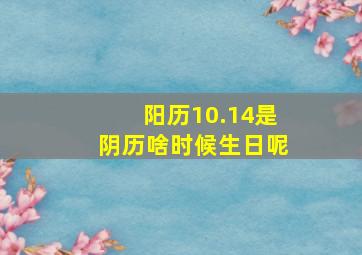 阳历10.14是阴历啥时候生日呢