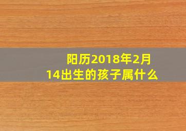 阳历2018年2月14出生的孩子属什么