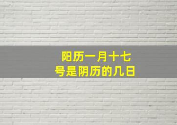 阳历一月十七号是阴历的几日