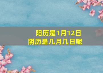 阳历是1月12日阴历是几月几日呢