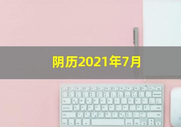 阴历2021年7月