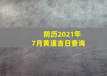 阴历2021年7月黄道吉日查询