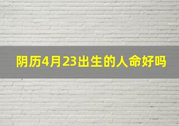 阴历4月23出生的人命好吗