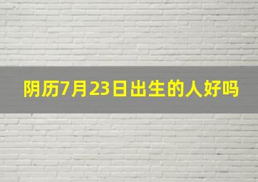 阴历7月23日出生的人好吗