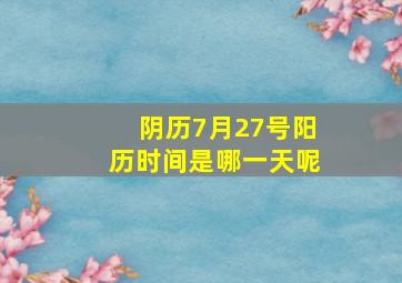 阴历7月27号阳历时间是哪一天呢