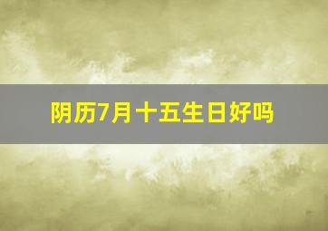 阴历7月十五生日好吗