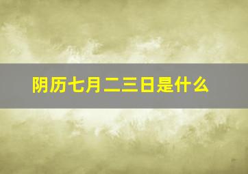 阴历七月二三日是什么