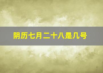 阴历七月二十八是几号