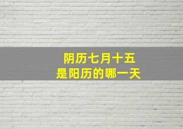 阴历七月十五是阳历的哪一天