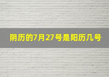 阴历的7月27号是阳历几号