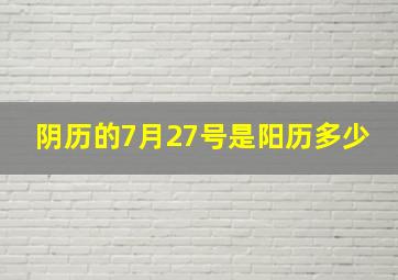 阴历的7月27号是阳历多少