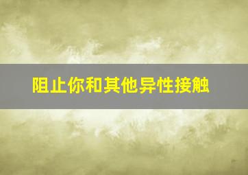 阻止你和其他异性接触