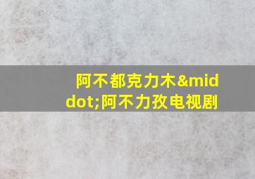 阿不都克力木·阿不力孜电视剧