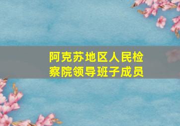 阿克苏地区人民检察院领导班子成员