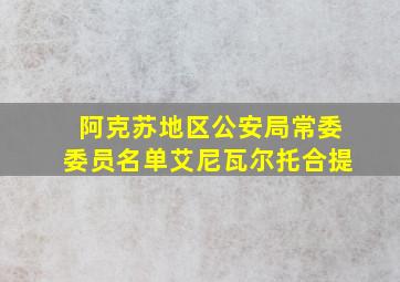 阿克苏地区公安局常委委员名单艾尼瓦尔托合提