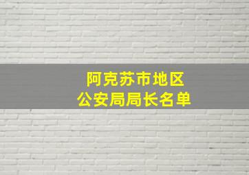 阿克苏市地区公安局局长名单