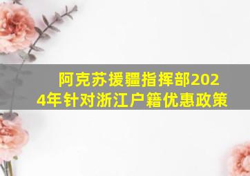 阿克苏援疆指挥部2024年针对浙江户籍优惠政策