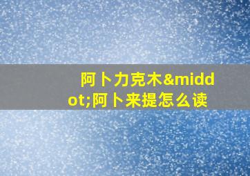 阿卜力克木·阿卜来提怎么读