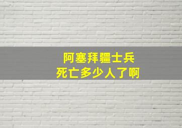 阿塞拜疆士兵死亡多少人了啊