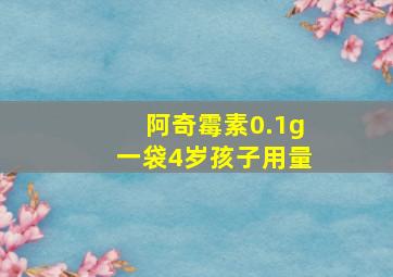 阿奇霉素0.1g一袋4岁孩子用量