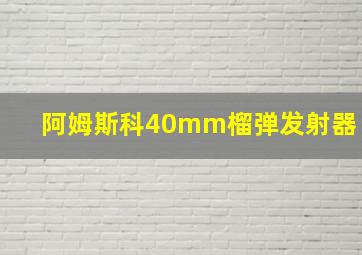 阿姆斯科40mm榴弹发射器