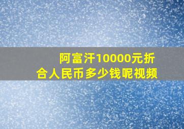 阿富汗10000元折合人民币多少钱呢视频