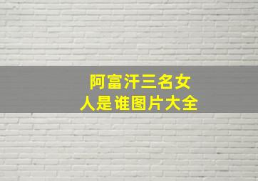 阿富汗三名女人是谁图片大全