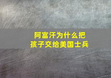 阿富汗为什么把孩子交给美国士兵