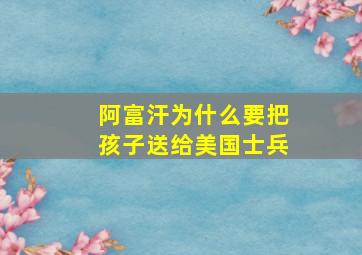 阿富汗为什么要把孩子送给美国士兵